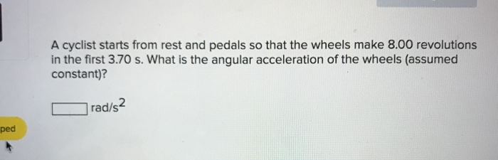 A Cyclist Starts From Rest And Pedals So That The Wheels Make 8 00 Revolutions In The First 3 70 S What Is The Angular 1