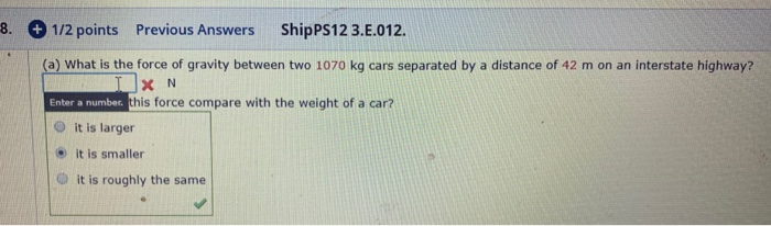8 1 2 Points Previous Answers Shipps12 3 E 012 A What Is The Force Of Gravity Between Two 1070 Kg Cars Separated B 1