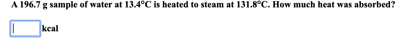 A 196 7 G Sample Of Water At 13 4 C Is Heated To Steam At 131 8 C How Much Heat Was Absorbed I Kcal 1