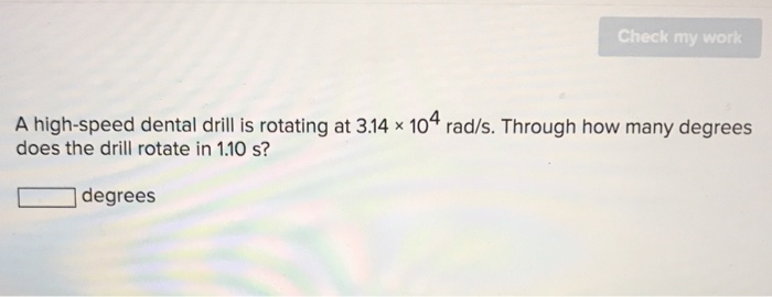 Check My Work A High Speed Dental Drill Is Rotating At 3 14 X 104 Rad S Through How Many Degrees Does The Drill Rotate 1