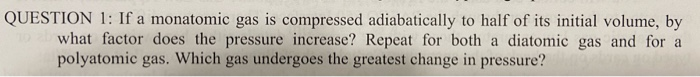 Question 1 If A Monatomic Gas Is Compressed Adiabatically To Half Of Its Initial Volume By What Factor Does The Pressu 1