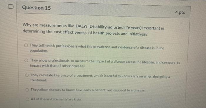 Question 15 4 Pts Why Are Measurements Like Dalys Disability Adjusted Life Years Important In Determining The Cost Eff 1