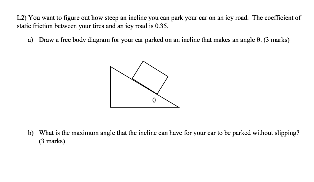 L2 You Want To Figure Out How Steep An Incline You Can Park Your Car On An Icy Road The Coefficient Of Static Friction 1
