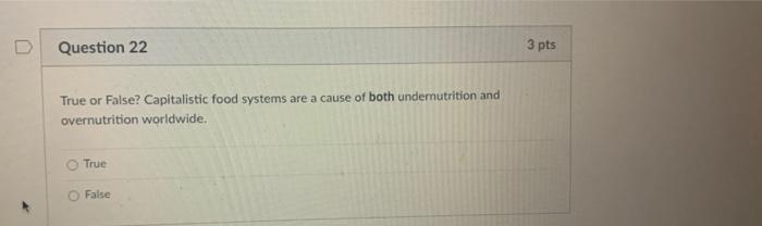 D Question 22 3 Pts True Or False Capitalistic Food Systems Are A Cause Of Both Undemnutrition And Overnutrition Worldw 1