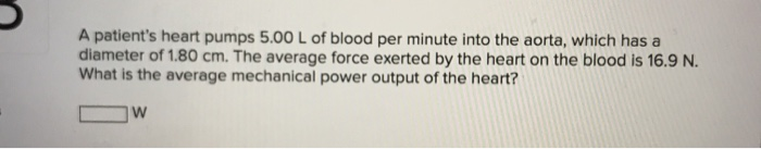 A Patient S Heart Pumps 5 00 L Of Blood Per Minute Into The Aorta Which Has A Diameter Of 1 80 Cm The Average Force Ex 1