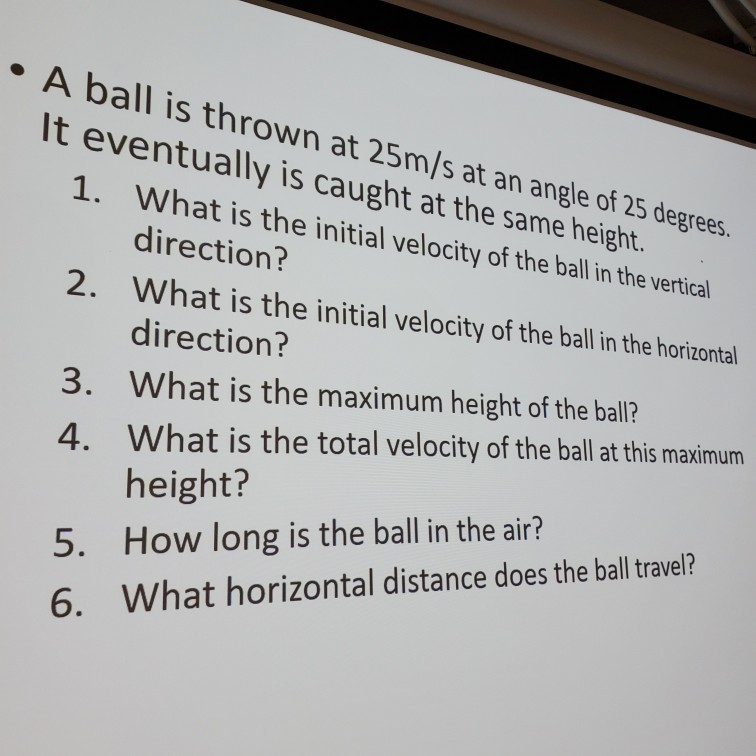 A Ball Is Thrown At 25m S At An Angle Of 25 Degrees It Eventually Is Caught At The Same Height 1 What Is The Initia 1
