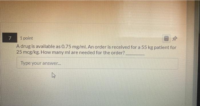 7 1 Point A Drug Is Available As 0 75 Mg Ml An Order Is Received For A 55 Kg Patient For 25 Mcg Kg How Many Ml Are Nee 1