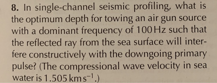 8 In Single Channel Seismic Profiling What Is The Optimum Depth For Towing An Air Gun Source With A Dominant Frequency 1