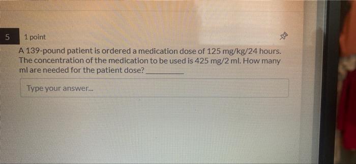 5 001 1 Point A 139 Pound Patient Is Ordered A Medication Dose Of 125 Mg Kg 24 Hours The Concentration Of The Medica 1