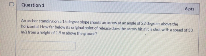 D Question 1 6 Pts An Archer Standing On A 15 Degree Slope Shoots An Arrow At An Angle Of 22 Degrees Above The Horizonta 1