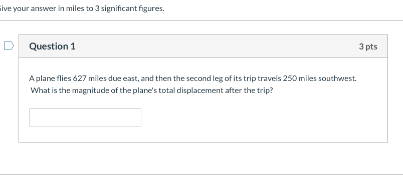 Give Your Answer In Miles To 3 Significant Figures Question 1 3 Pts A Plane Flies 627 Miles Due East And Then The Seco 1