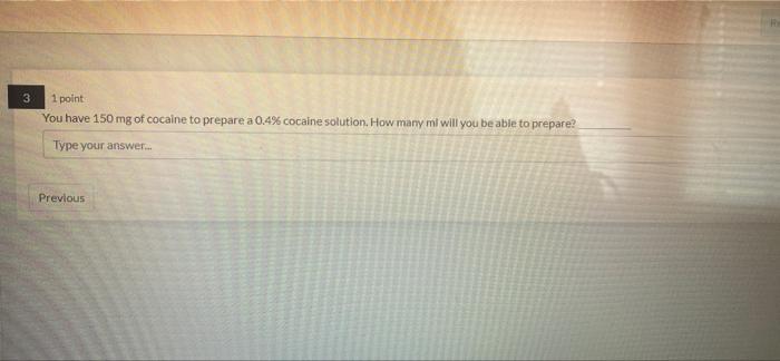 3 1 Point You Have 150 Mg Of Cocaine To Prepare A 0 4 Cocaine Solution How Many Ml Will You Be Able To Prepare Type Y 1