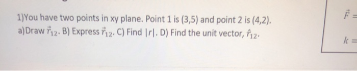 1 You Have Two Points In Xy Plane Point 1 Is 3 5 And Point 2 Is 4 2 A Draw Riz B Express Riz C Find Ir D F 1