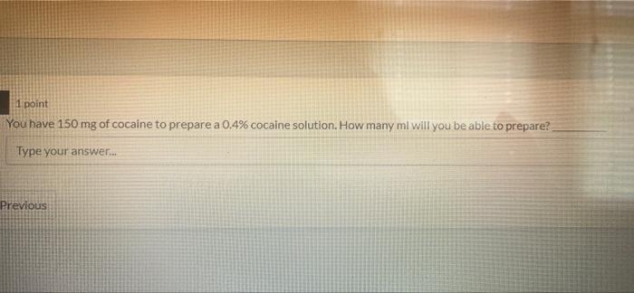 1 Point You Have 150 Mg Of Cocaine To Prepare A 0 4 Cocaine Solution How Many Mi Will You Be Able To Prepare Type You 1