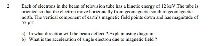 2 Each Of Electrons In The Beam Of Television Tube Has A Kinetic Energy Of 12 Kev The Tube Is Oriented So That The Elect 1