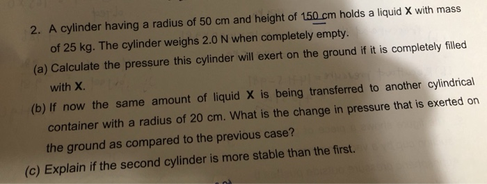 2 A Cylinder Having A Radius Of 50 Cm And Height Of 150 Cm Holds A Liquid X With Mass Of 25 Kg The Cylinder Weighs 2 0 1
