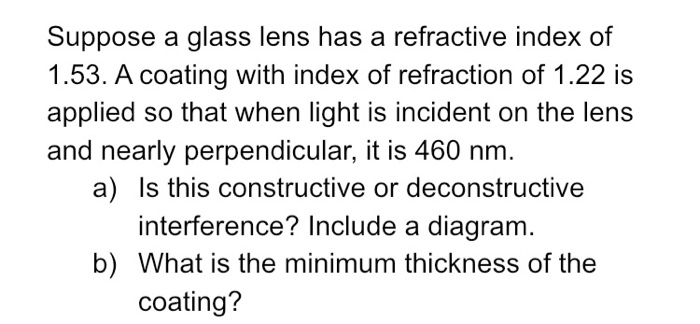 Suppose A Glass Lens Has A Refractive Index Of 1 53 A Coating With Index Of Refraction Of 1 22 Is Applied So That When 1
