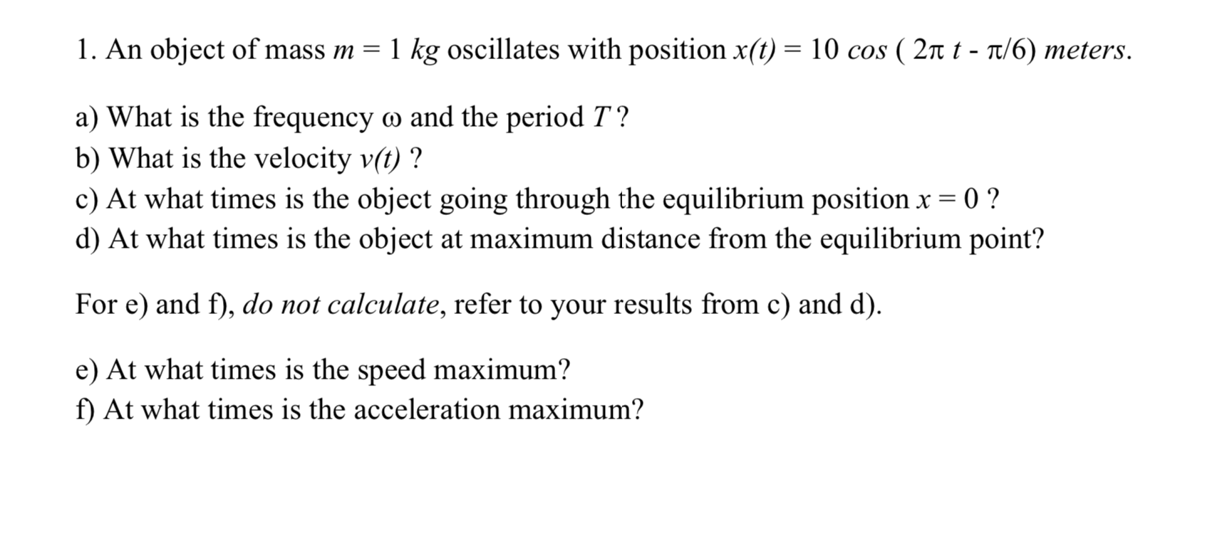 1 An Object Of Mass M 1 Kg Oscillates With Position X T 10 Cos 21 T 7 6 Meters A What Is The Frequency W An 1