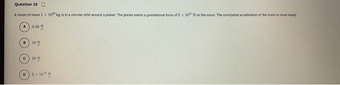 Question 16 A Moon Of Mass 1 X 10 Kg Is In A Circular Orbit Around A Planet The Gravitational Force Of 2 X 10 N On The 1