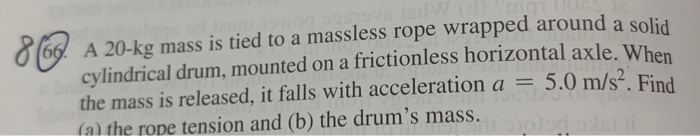 06 A A 20 Kg Mass Is Tied To A Massless Rope Wrapped Around A Solid Cylindrical Drum Mounted On A Frictionless Horizon 1