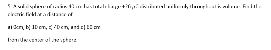 5 A Solid Sphere Of Radius 40 Cm Has Total Charge 26 C Distributed Uniformly Throughout Is Volume Find The Electric 1