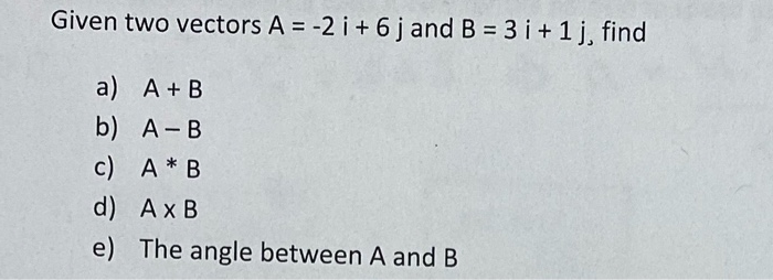Given Two Vectors A 2 I 6 J And B 3 I 1 J Find A A B B A B C A B D Axb E The Angle Between A And B 1