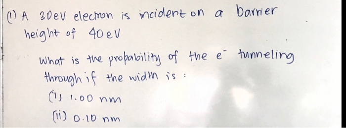 10 A 30ev Elechon Is Incident On A Barrier Height Of 40 Ev What Is The Probability Of The T Tunneling Through If The Wid 1