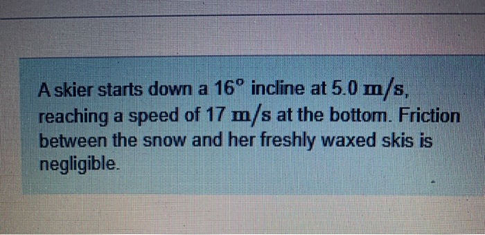A Skier Starts Down A 16 Incline At 5 0 M S Reaching A Speed Of 17 M S At The Bottom Friction Between The Snow And He 1