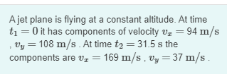 Ajet Plane Is Flying At A Constant Altitude At Time Ti 0 It Has Components Of Velocity Vz 94 M S Vy 108 M S At Tim 1