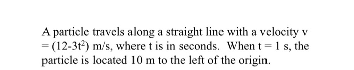 A Particle Travels Along A Straight Line With A Velocity V 12 3t2 M S Where T Is In Seconds When T 1 S The Parti 1