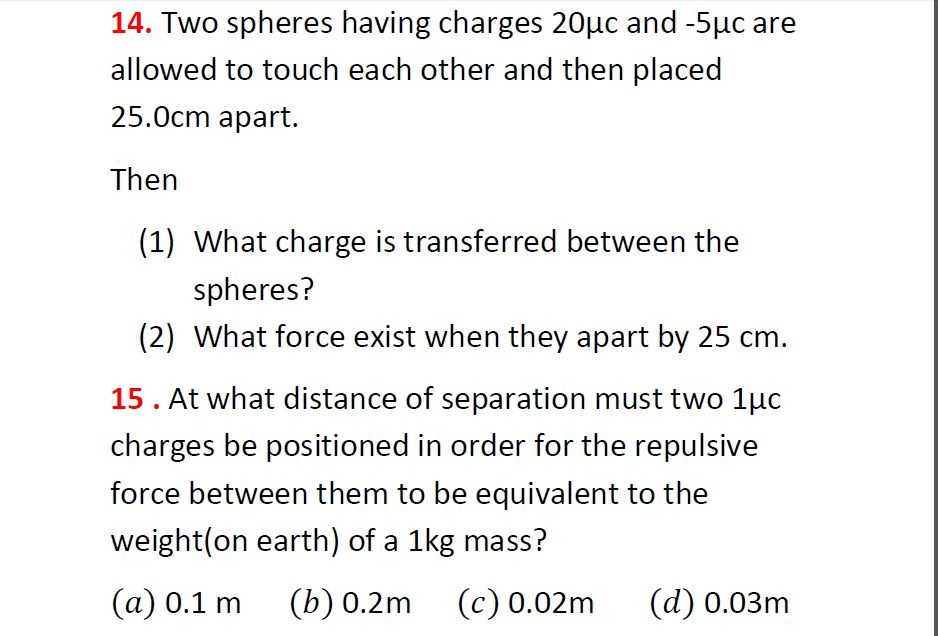 14 Two Spheres Having Charges 20uc And 5uc Are Allowed To Touch Each Other And Then Placed 25 0cm Apart Then 1 Wha 1