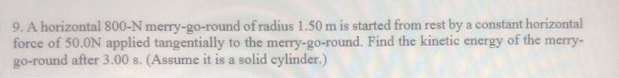 9 A Horizontal 800 N Merry Go Round Of Radius 1 50 M Is Started From Rest By A Constant Horizontal Force Of 50 0n Appli 1