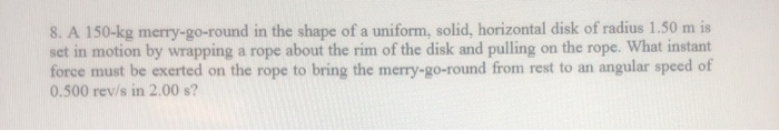 8 A 150 Kg Merry Go Round In The Shape Of A Uniform Solid Horizontal Disk Of Radius 1 50 M Is Set In Motion By Wrappi 1