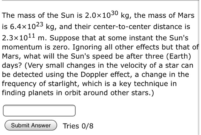 The Mass Of The Sun Is 2 0x1030 Kg The Mass Of Mars Is 6 4x1023 Kg And Their Center To Center Distance Is 2 3x1011 M 1