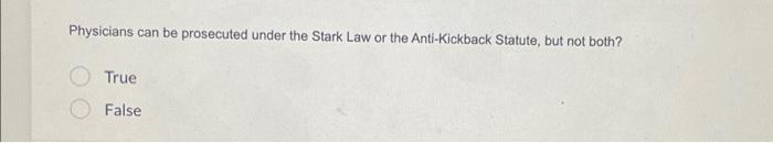 Physicians Can Be Prosecuted Under The Stark Law Or The Anti Kickback Statute But Not Both True False 1