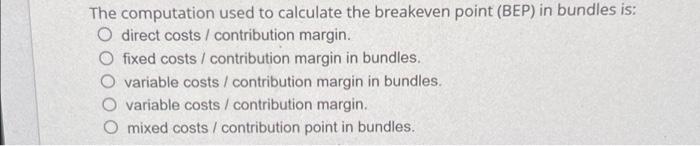 The Computation Used To Calculate The Breakeven Point Bep In Bundles Is O Direct Costs Contribution Margin O Fixed 1
