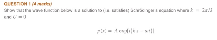 Question 1 4 Marks Show That The Wave Function Below Is A Solution To I E Satisfies Schrodinger S Equation Where K 1
