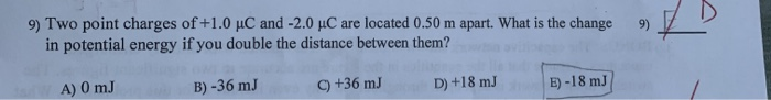9 9 Two Point Charges Of 1 0 C And 2 0 Uc Are Located 0 50 M Apart What Is The Change In Potential Energy If You Do 1