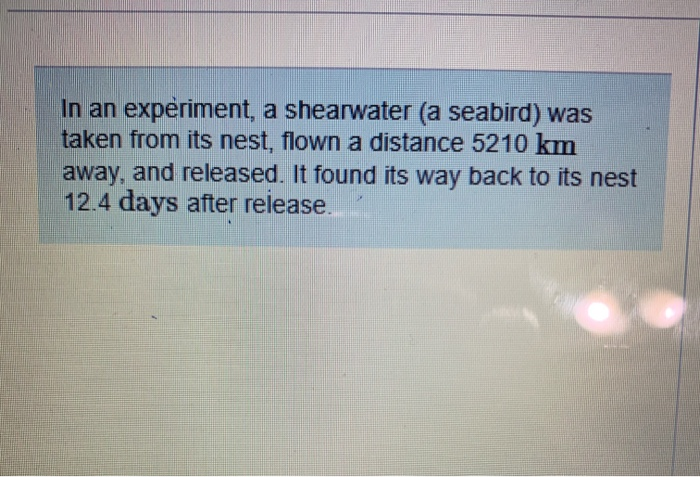 In An Experiment A Shearwater A Seabird Was Taken From Its Nest Flown A Distance 5210 Km Away And Released It Foun 1