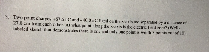 3 Two Point Charges 67 6 Nc And 40 0 Nc Fixed On The X Axis Are Separated By A Distance Of 27 0 Cm From Each Other 1