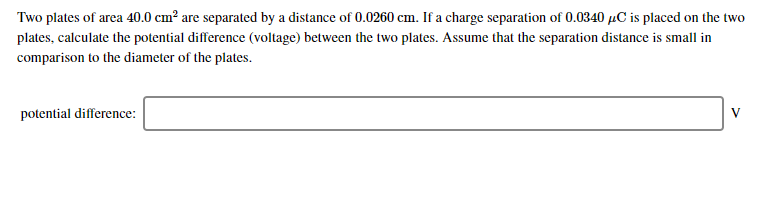 Two Plates Of Area 40 0 Cm Are Separated By A Distance Of 0 0260 Cm If A Charge Separation Of 0 0340 C Is Placed On The 1