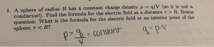 1 A Sphere Of Radius R Has A Constant Charge Density P Q V So It Is Not A Conductor Find The Formula For The Elec 1