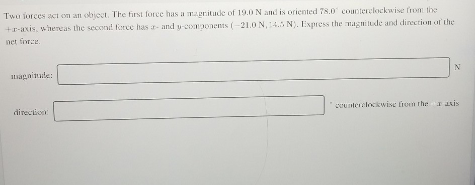 Two Forces Act On An Object The First Force Has A Magnitude Of 19 0 N And Is Oriented 78 0 Counterclockwise From The 1