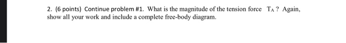 2 6 Points Continue Problem 1 What Is The Magnitude Of The Tension Force Ta Again Show All Your Work And Include 1