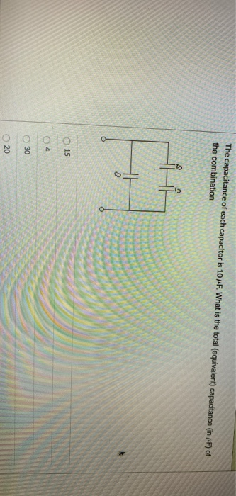 The Capacitance Of Each Capacitor Is 10 F What Is The Total Equivalent Capacitance In F Of The Combination 15 04 30 1