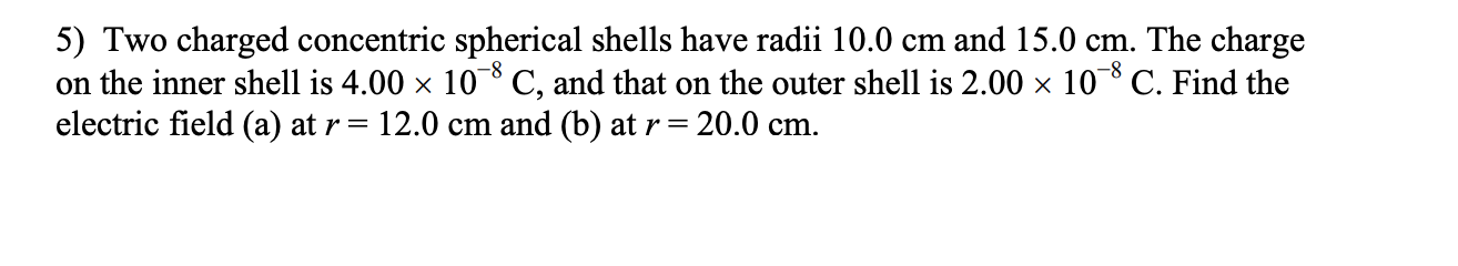 5 Two Charged Concentric Spherical Shells Have Radii 10 0 Cm And 15 0 Cm The Charge On The Inner Shell Is 4 00 X 10 8 1