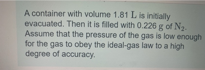 A Container With Volume 1 81 L Is Initially Evacuated Then It Is Filled With 0 226 G Of N2 Assume That The Pressure Of 1