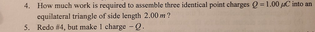 4 How Much Work Is Required To Assemble Three Identical Point Charges Q 1 00 Uc Into An Equilateral Triangle Of Side L 1