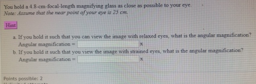 You Hold A 4 8 Cm Focal Length Magnifying Glass As Close As Possible To Your Eye Note Assume That The Near Point Of Yo 1