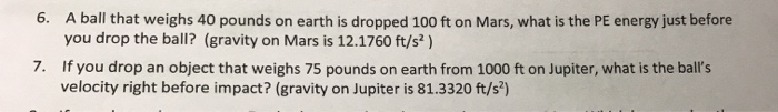 6 A Ball That Weighs 40 Pounds On Earth Is Dropped 100 Ft On Mars What Is The Pe Energy Just Before You Drop The Ball 1